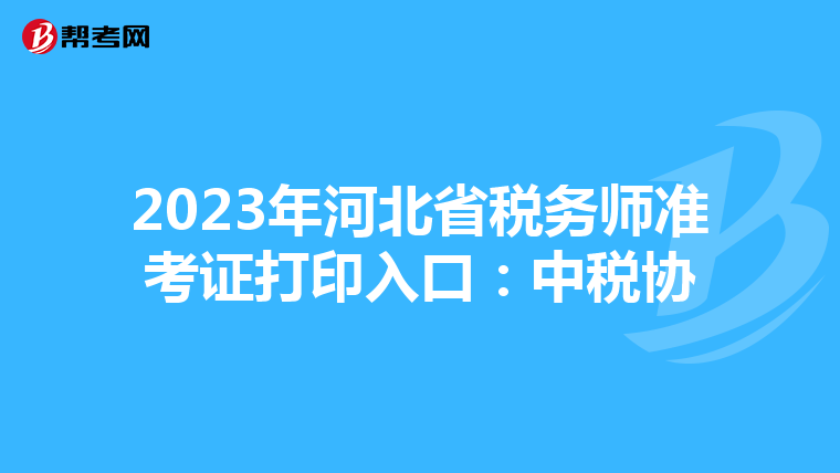 2023年河北省税务师准考证打印入口:中税协