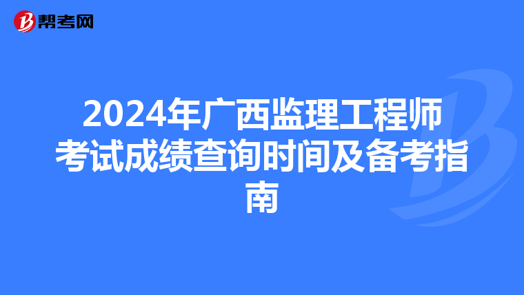 2024年广西监理工程师考试成绩查询时间及备考指南