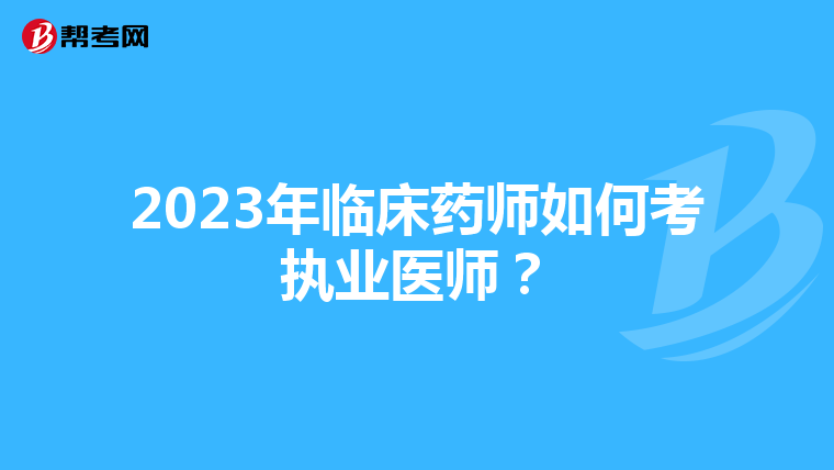 2023年临床药师如何考执业医师？