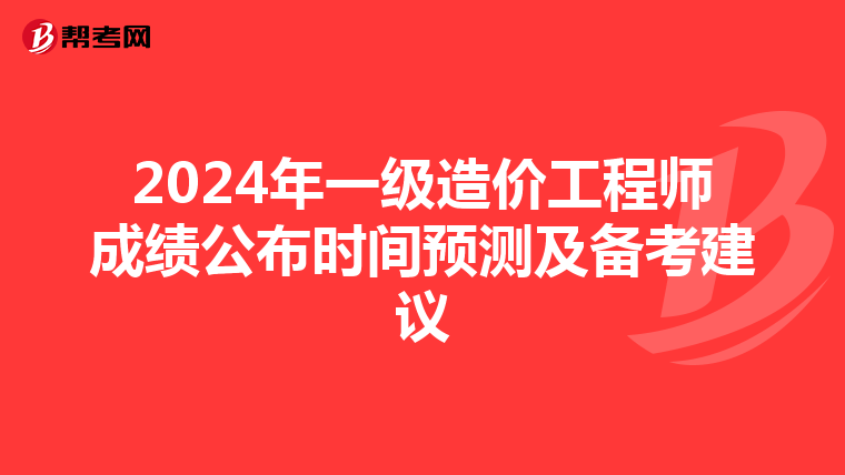 2024年一级造价工程师成绩公布时间预测及备考建议