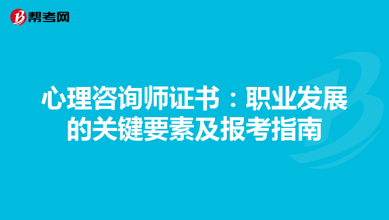 心理咨询师证书：职业发展的关键要素及报考指南