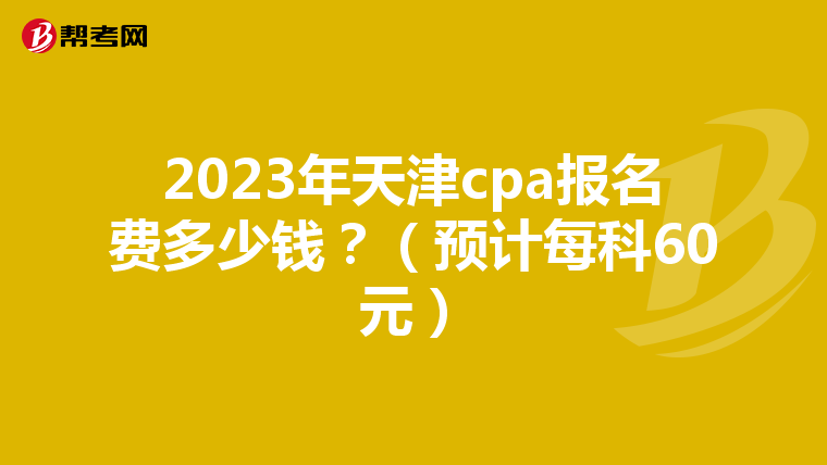2023年天津cpa报名费多少钱?(预计每科60元)