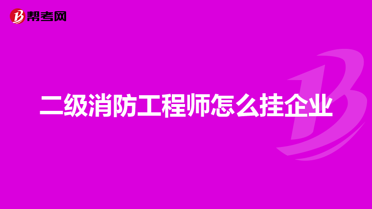 二级消防工程师怎么挂企业