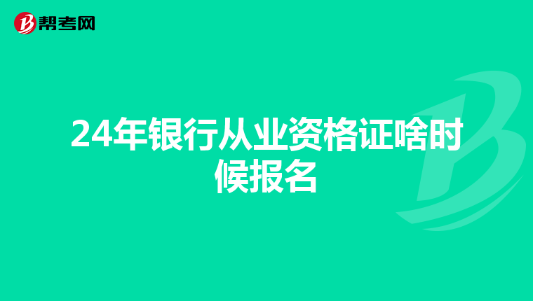 24年银行从业资格证啥时候报名