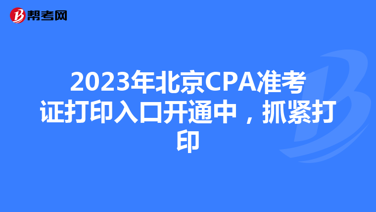 2023年北京CPA准考证打印入口开通中，抓紧打印