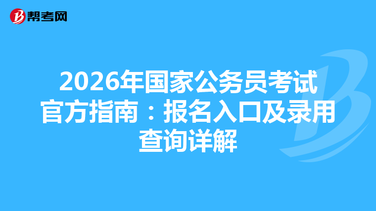 2026年国家公务员考试官方指南：报名入口及录用查询详解
