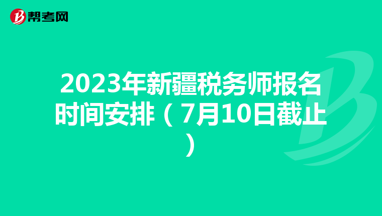 2023年新疆税务师报名时间安排(7月10日截止)
