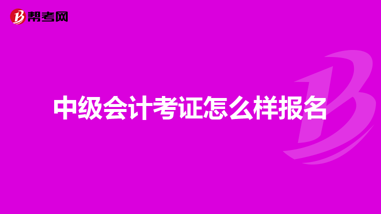 中级会计考证怎么样报名