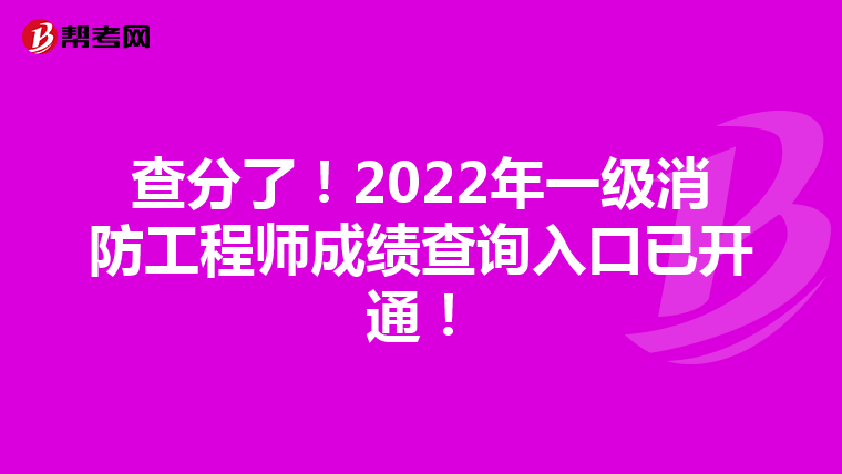 查分了！2022年一级消防工程师成绩查询入口已开通！