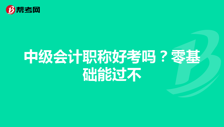 中級(jí)會(huì)計(jì)職稱(chēng)好考嗎？零基礎(chǔ)能過(guò)不