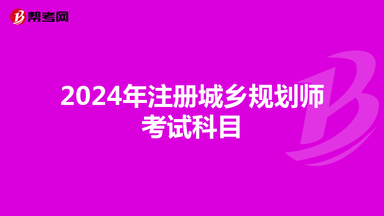 2024年注冊(cè)城鄉(xiāng)規(guī)劃師考試科目