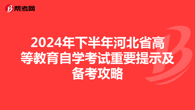 2024年下半年河北省高等教育自学考试重要提示及备考攻略