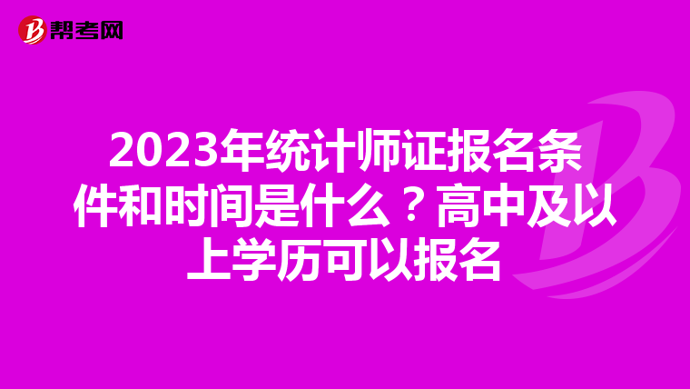 2023年统计师证报名条件和时间是什么？高中及以上学历可以报名