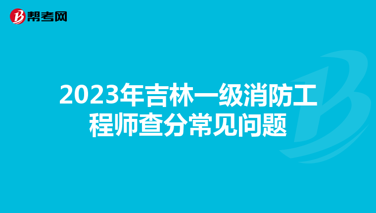 2023年吉林一级消防工程师查分常见问题