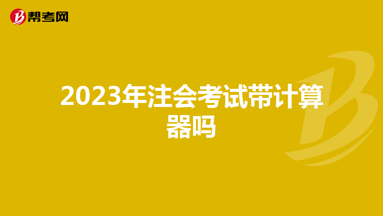 2023年注会考试带计算器吗