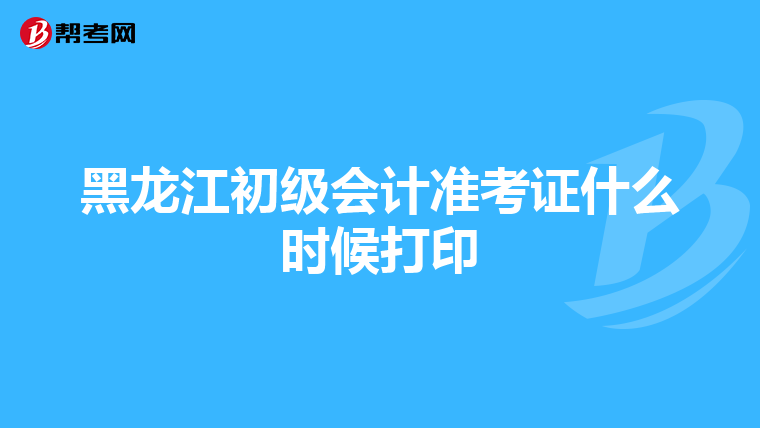 黑龙江初级会计准考证什么时候打印
