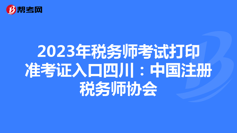2023年税务师考试打印准考证入口四川:中国注册税务师协会