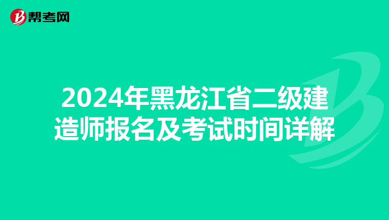 2024年黑龙江省二级建造师报名及考试时间详解