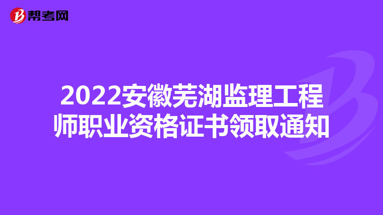 2022安徽芜湖监理工程师职业资格证书领取通知