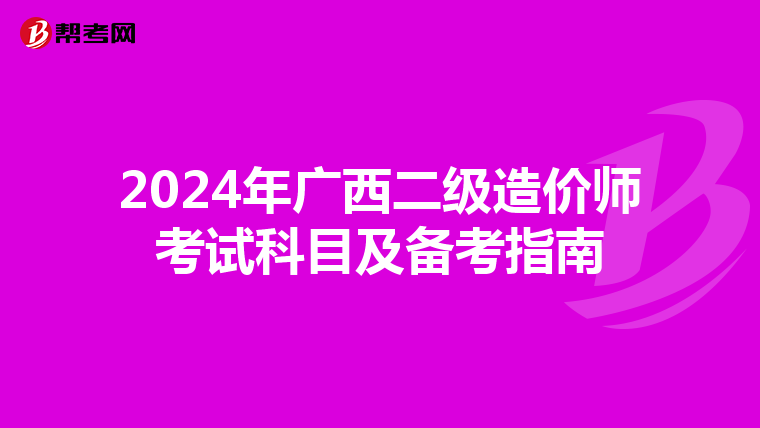 2024年广西二级造价师考试科目及备考指南