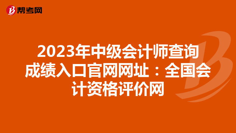 2023年中级会计师查询成绩入口官网网址:全国会计资格评价网
