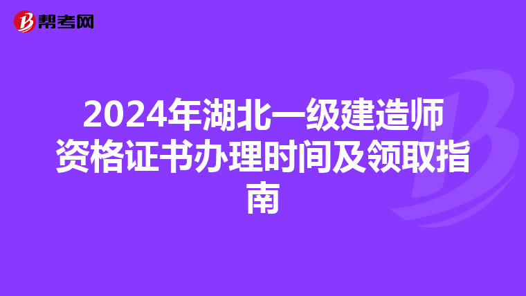 2024年湖北一级建造师资格证书办理时间及领取指南