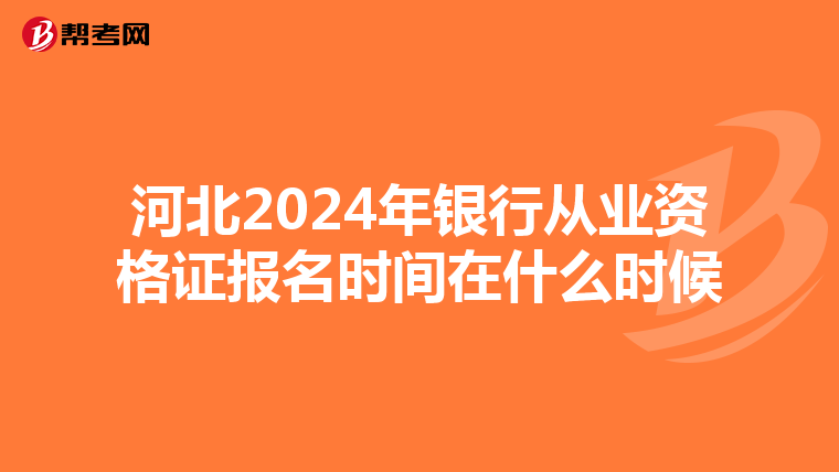 河北2024年银行从业资格证报名时间在什么时候