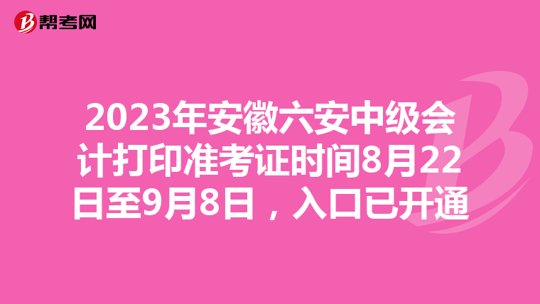 2023年安徽六安中级会计打印准考证时间8月22日至9月8日，入口已开通