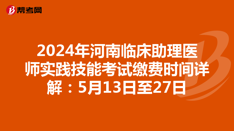 2024年河南临床助理医师实践技能考试缴费时间详解：5月13日至27日