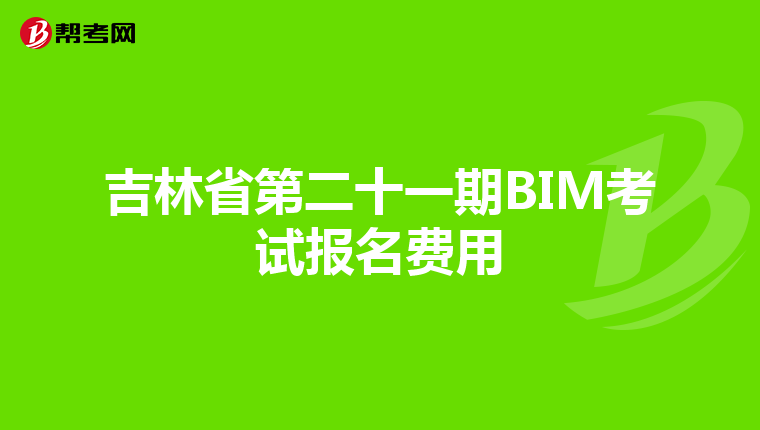 吉林省第二十一期BIM考试报名费用