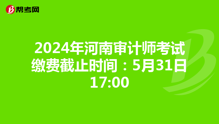 2024年河南审计师考试缴费截止时间：5月31日17:00