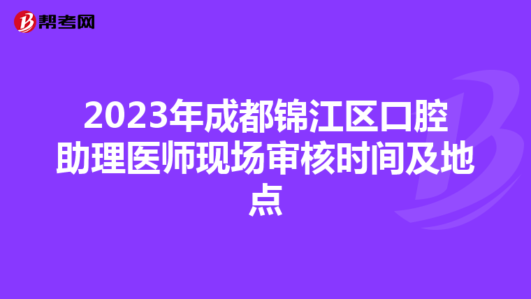 2023年成都锦江区口腔助理医师现场审核时间及地点
