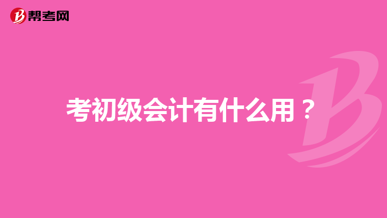 考初级会计有什么用?