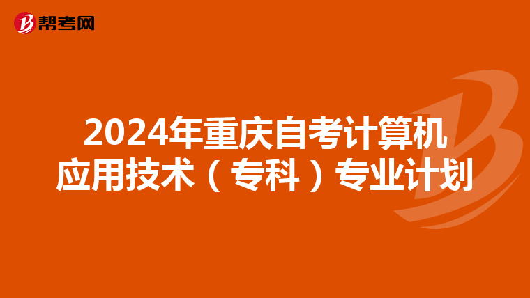 2024年重庆自考计算机应用技术（专科）专业计划