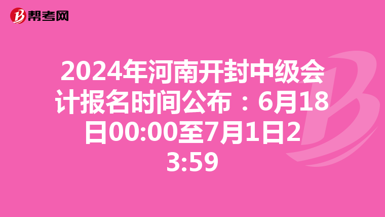 2024年河南开封中级会计报名时间公布:6月18日00:00至7月1日23:59