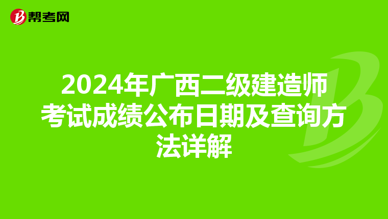 2024年广西二级建造师考试成绩公布日期及查询方法详解