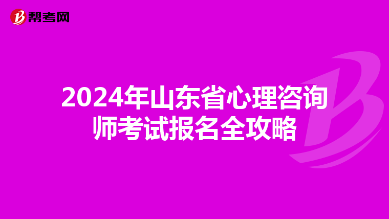 2024年山东省心理咨询师考试报名全攻略