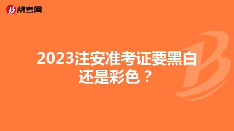 2023注安准考证要黑白还是彩色?