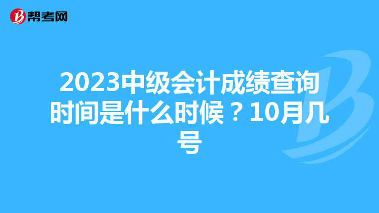 2023中级会计成绩查询时间是什么时候?10月几号