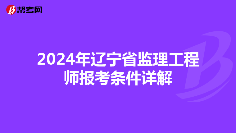 2024年辽宁省监理工程师报考条件详解