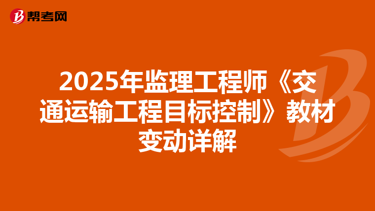 2025年监理工程师《交通运输工程目标控制》教材变动详解