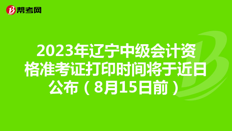 2023年辽宁中级会计资格准考证打印时间将于近日公布（8月15日前）