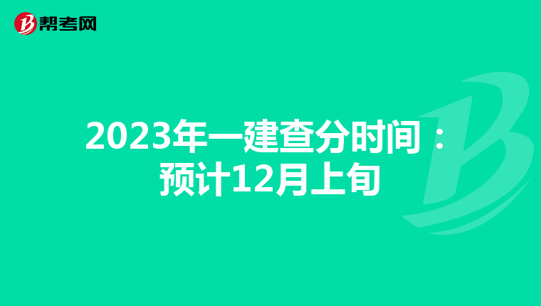 2023年一建查分时间：预计12月上旬