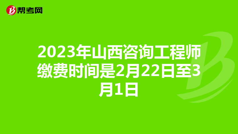 2023年山西咨询工程师缴费时间是2月22日至3月1日