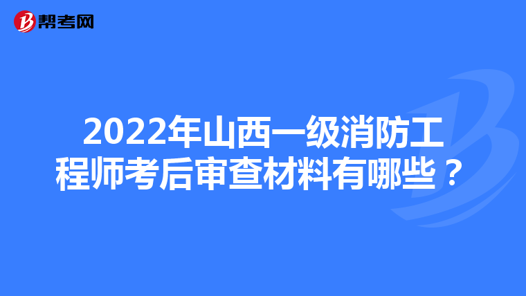 2022年山西一级消防工程师考后审查材料有哪些？