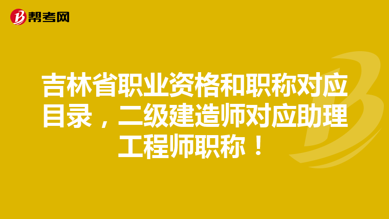 吉林省职业资格和职称对应目录，二级建造师对应助理工程师职称！