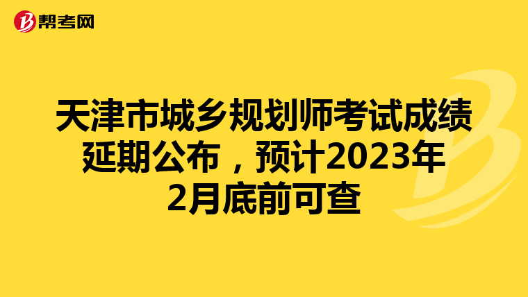 天津市城乡规划师考试成绩延期公布，预计2023年2月底前可查