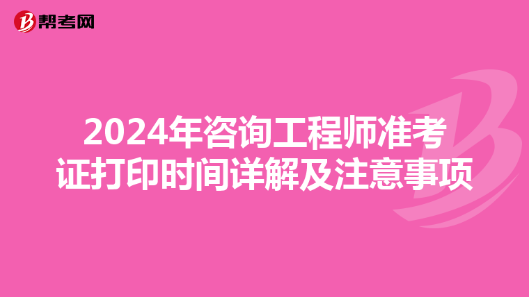 2024年咨询工程师准考证打印时间详解及注意事项