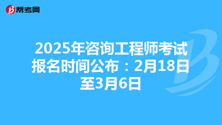 2025年咨询工程师考试报名时间公布：2月18日至3月6日