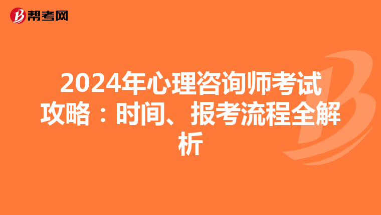 2024年心理咨询师考试攻略：时间、报考流程全解析